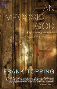 An Impossible God : Experiencing the Power of the Passion and Resurrection - Frank Topping