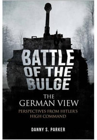 Battle of the Bulge : The German View : Perspectives from Hitler's High Command - Danny S. Parker