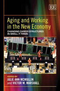 Aging and Working in the New Economy : Changing Career Structures in Small IT Firms - Julie Ann McMullin