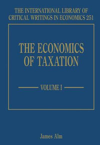 The Economics of Taxation : The International Library of Critical Writings in Economics series - James Alm