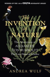The Invention of Nature : The Adventures of Alexander von Humboldt, the Lost Hero of Science: Costa & Royal Society Prize Winner - Andrea Wulf