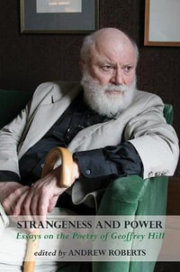 Strangeness and Power : Essays on the Poetry of Geoffrey Hill - Andrew Michael Roberts