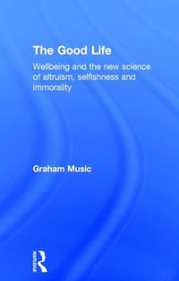 The Good Life : Wellbeing and the New Science of Altruism, Selfishness and Immorality - Graham Music