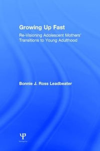 Growing Up Fast : Re-Visioning Adolescent Mothers' Transitions to Young Adulthood - Bonnie J. Ross Leadbeater