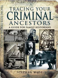 Tracing Your Criminal Ancestors : A Guide for Family Historians - STEPHEN WADE