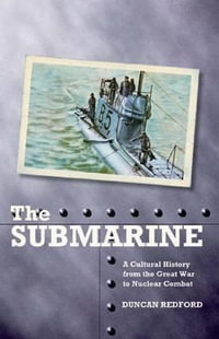 The Submarine : A Cultural History from the Great War to Nuclear Combat - Duncan Redford