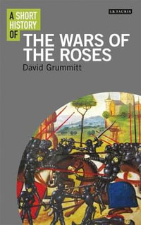 A Short History of the Wars of the Roses : Short Histories - David Grummitt