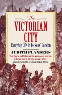 The Victorian City : Everyday Life in Dickens' London - Judith Flanders