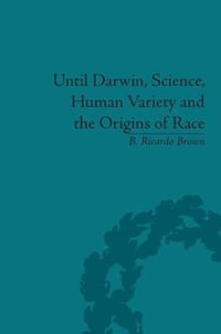 Until Darwin, Science, Human Variety and the Origins of Race - B Ricardo Brown