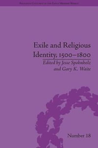 Exile and Religious Identity, 1500-1800 : Religious Cultures in the Early Modern World - Gary K Waite