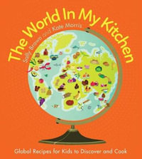 The World in My Kitchen : Global Recipes for Kids to Discover and Cook - Sally Brown