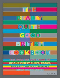 The Really Quite Good British Cookbook : The Food We Love from 100 of Our Best Chefs, Cooks, Bakers and Local Heroes - William Sitwell