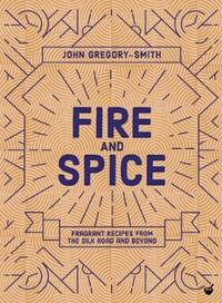 Fire and Spice : Fragrant recipes from the Silk Road and beyond - John Gregory-Smith