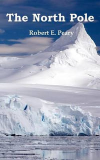 The North Pole, Its Discovery in 1909 Under the Auspices of the Peary Arctic Club, Fully Illustrated - Robert E. Peary