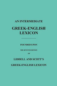 An Intermediate Greek-English Lexicon : Founded Upon the Seventh Edition of Liddell and Scott's Greek-English Lexicon - Robert Scott