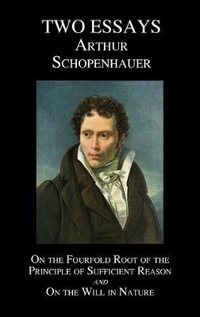 On the Fourfold Root of the Principle of Sufficient Reason, and on the Will in Nature; Two Essays - Arthur Schopenhauer