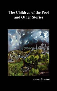 The Children of the Pool and Other Stories (Including the Shining Pyramid, the Red Hand, Out of the Earth, and Change) - Arthur Machen