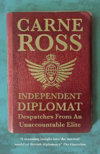Independent Diplomat : Despatches From An Unaccountable Elite - Carne Ross