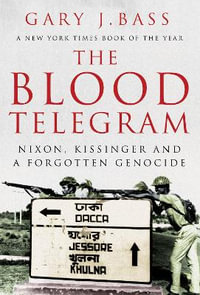 Blood Telegram : Nixon, Kissinger and a Forgotten Genocide - Gary J. Bass