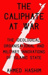 Caliphate at War : The Ideological, Organisational and Military Innovations of Islamic State - Ahmed S. Hashim