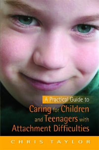 A Practical Guide to Caring for Children and Teenagers with Attachment Difficulties : ficulties - Chris Taylor