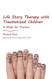 Life Story Therapy with Traumatized Children : A Model for Practice - Richard Rose