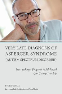 Very Late Diagnosis of Asperger Syndrome (Autism Spectrum Disorder): How : Seeking a Diagnosis in Adulthood Can Change Your Life - Philip Wylie