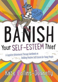 Banish Your Self-Esteem Thief: A Cognitive Behavioural Therapy Workbook : on Building Positive Self-Esteem for Young People - Kate Collins-Donnelly