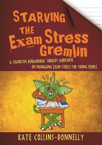 Starving the Exam Stress Gremlin : A Cognitive Behavioural Therapy Workbook on Managing Exam Stress for Young People - Kate Collins-Donnelly