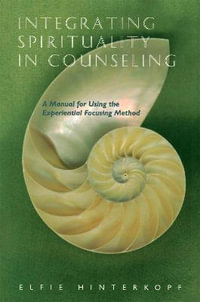 Integrating Spirituality in Counseling: A Manual for Using the Experient : ial Focusing Method - Elfie Hinterkopf