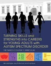 Turning Skills and Strengths into Careers for Young Adults with Autism S : pectrum Disorder: The BASICS College Curriculum - Michelle Rigler