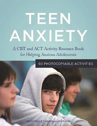 Teen Anxiety : A CBT and ACT Activity Resource Book for Helping Anxious Adolescents - Raychelle Cassada Lohmann