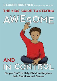 Kids' Guide to Staying Awesome and in Control : Simple Stuff to Help Children Regulate Their Emotions and Senses - Lauren Brukner