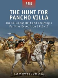 The Hunt for Pancho Villa : The Columbus Raid and Pershing's Punitive Expedition 1916-17 - Alejandro de Quesada