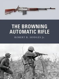 The Browning Automatic Rifle : Weapon - Robert R. Hodges Jr.