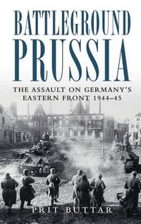 Battleground Prussia : The Assault on Germany's Eastern Front 1944â"45 - Prit Buttar