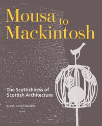 Mousa to Mackintosh : The Scottishness of Scottish Architecture - Frank Arneil Walker