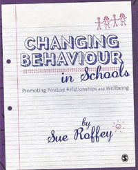 Changing Behaviour in Schools : Promoting Positive Relationships and Wellbeing - Sue Roffey