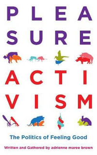 Pleasure Activism : The Politics of Feeling Good - adrienne maree brown