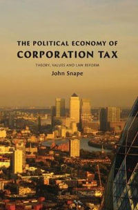 The Political Economy of Corporation Tax : Theory, Values and Law Reform - John Snape