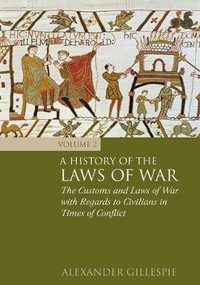 A History of the Laws of War : Volume 2: The Customs and Laws of War with Regards to Civilians in Times of Conflict - Alexander Gillespie