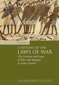 A History of the Laws of War : Volume 3: The Customs and Laws of War with Regards to Arms Control - Alexander Gillespie