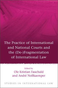 The Practice of International and National Courts and the (De-)Fragmentation of International Law : Studies in International Law - Ole Kristian Fauchald