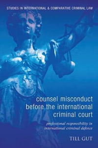 Counsel Misconduct Before the International Criminal Court : Professional Responsibility in International Criminal Defence - Till Gut