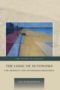 The Logic of Autonomy : Law, Morality and Autonomous Reasoning - Jan-R Sieckmann