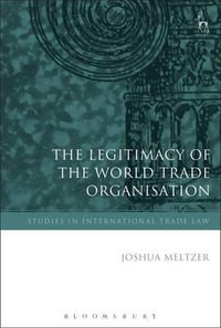 Legitimacy of the World Trade Organ : Studies in International Trade Law - Joshua Meltzer