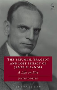 The Triumph, Tragedy and Lost Legacy of James M Landis : A Life on Fire - Justin O'Brien