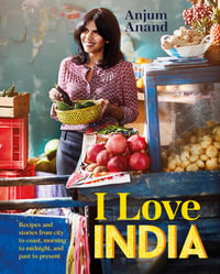 I Love India : Recipes and Stories from City to Coast, Morning to Midnight, and Past to Present - Anjum Anand