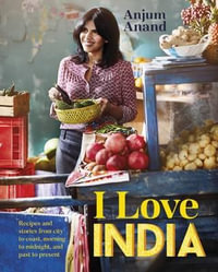 I Love India : Recipes and Stories from City to Coast, Morning to Midnight, and Past to Present - Anjum Anand