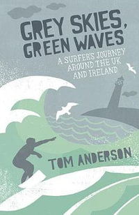 Grey Skies, Green Waves : A Surfer's Journey Around the UK and Ireland - Tom Anderson